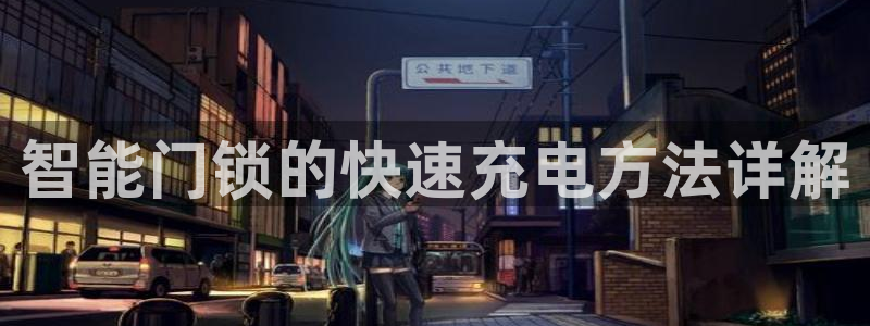 富联娱乐主营业务是什么：智能门锁的快速充电方法详解