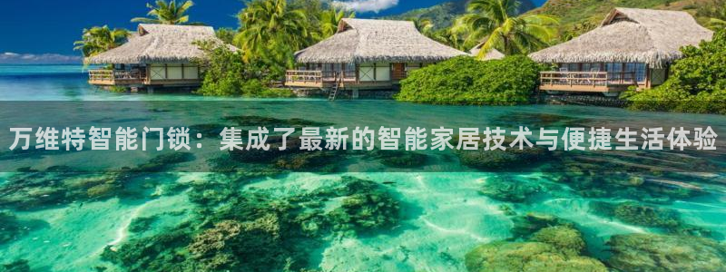 富联娱乐登录链接在哪打开：万维特智能门锁：集成了最新的智能家