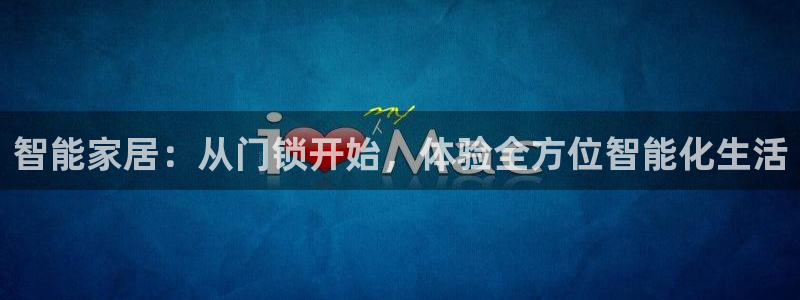 富联娱乐乙67OO6：智能家居：从门锁开始，体验全方位智能化