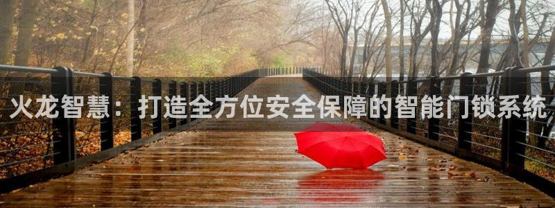 富联娱乐力67OO6：火龙智慧：打造全方位安全保障的智能门锁