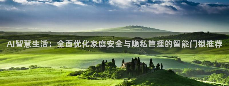 富联娱乐平台登录：AI智慧生活：全面优化家庭安全与隐私管理的