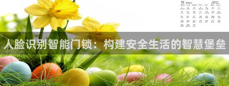 富联娱乐下载：人脸识别智能门锁：构建安全生活的智慧堡垒