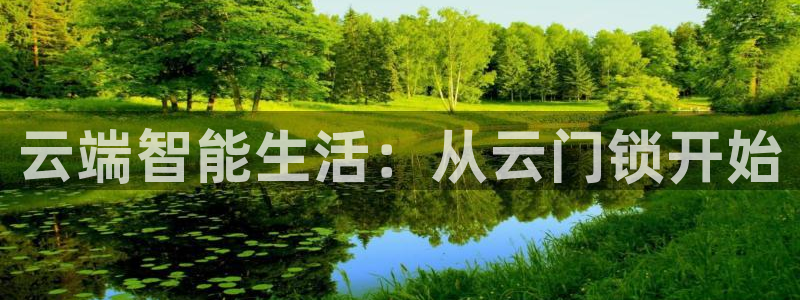 富联娱乐登录链接在哪找：云端智能生活：从云门锁开始