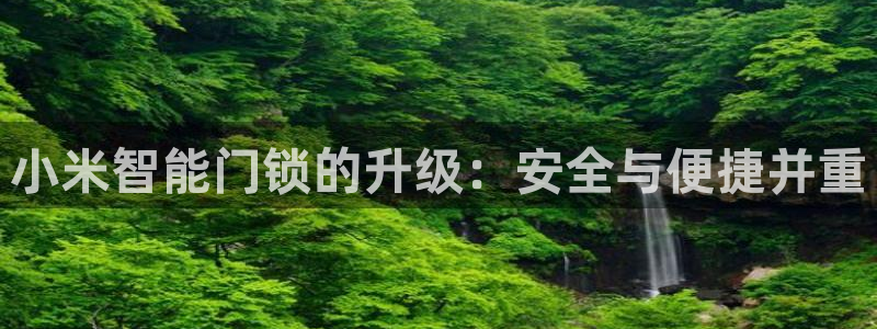 富联娱乐在线官网首页：小米智能门锁的升级：安全与便捷并重