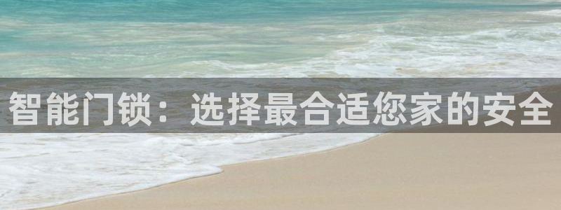 富联娱乐乃67OO6：智能门锁：选择最合适您家的安全