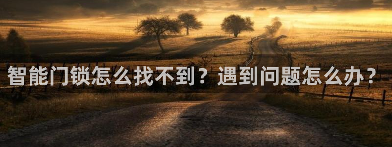 富联2娱乐资讯官网首页：智能门锁怎么找不到？遇到问题怎么办？