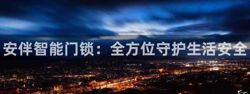 富联娱乐主管做判官333oo：安伴智能门锁：全方位守护生活安