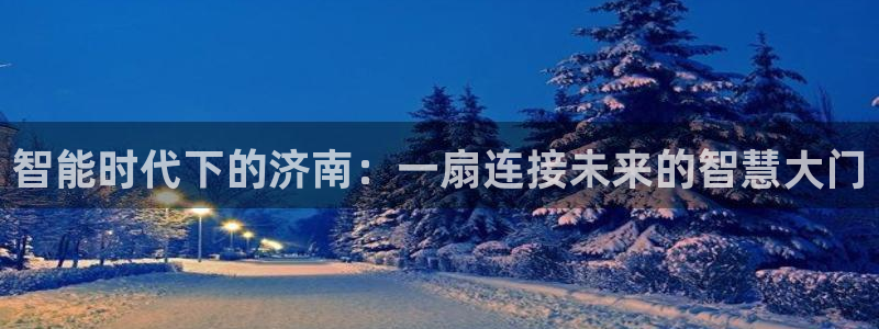 富联娱乐服务站：智能时代下的济南：一扇连接未来的智慧大门