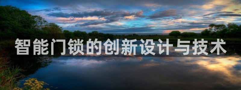 富联娱乐开户条件要求：智能门锁的创新设计与技术