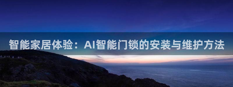 富联娱乐客户端官网登录：智能家居体验：AI智能门锁的安装与维