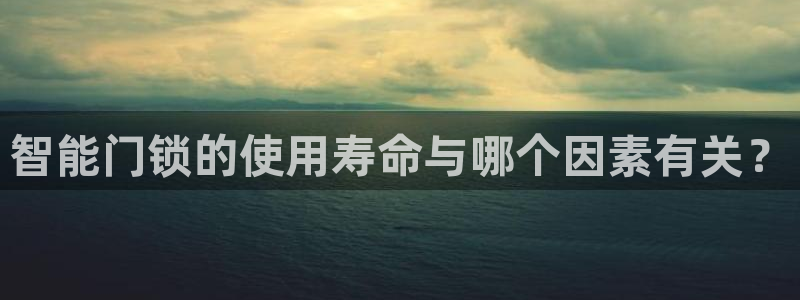 富联娱乐首页登录入口：智能门锁的使用寿命与哪个因素有关？