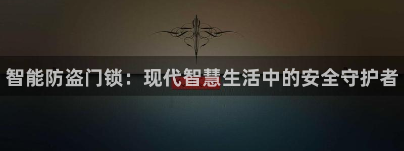 富联娱乐招商社判官333OO：智能防盗门锁：现代智慧生活中的