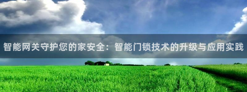 富联娱乐首页在哪看视频：智能网关守护您的家安全：智能门锁技术