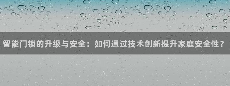富联娱乐曼谷快三：智能门锁的升级与安全：如何通过技术创新提升