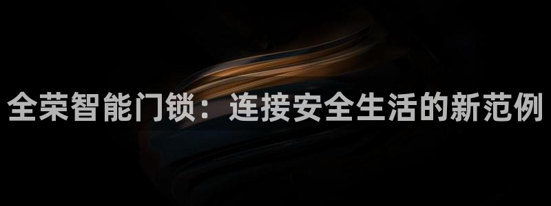 富联娱乐在线观看：全荣智能门锁：连接安全生活的新范例