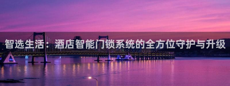 富联娱乐招商左原判官333OO：智选生活：酒店智能门锁系统的