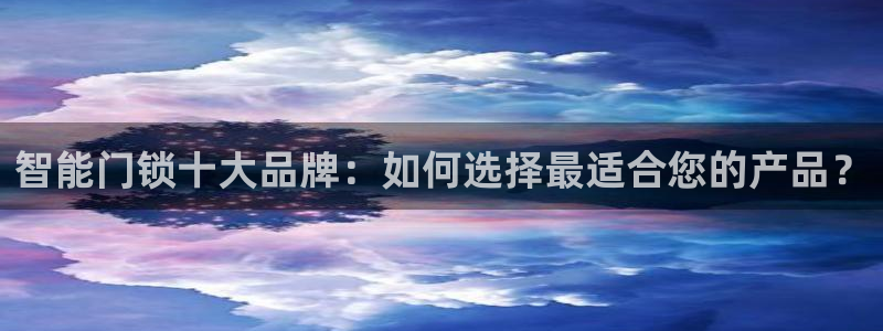 富联娱乐招商闻判官333OO：智能门锁十大品牌：如何选择最适