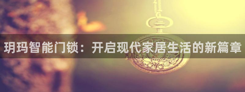 富联娱乐官方网站首页登录：玥玛智能门锁：开启现代家居生活的新