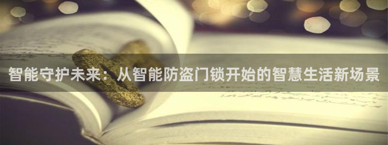富联2娱乐元哥微博：智能守护未来：从智能防盗门锁开始的智慧生