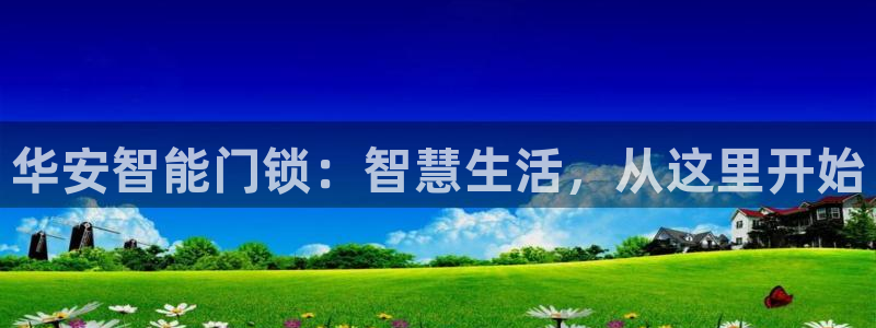 富联娱乐女团排名多少名：华安智能门锁：智慧生活，从这里开始