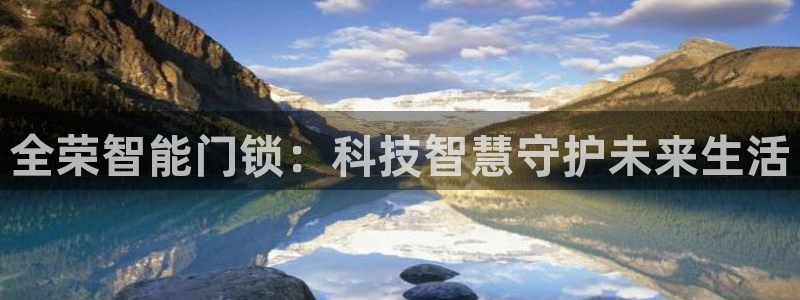 富联娱乐注册直判官333OO：全荣智能门锁：科技智慧守护未来