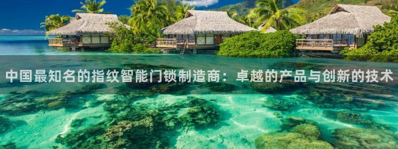 富联娱乐最新消息新闻：中国最知名的指纹智能门锁制造商：卓越的