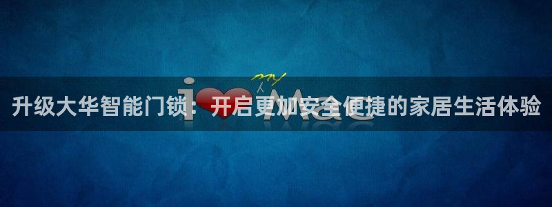 富联娱乐客户端登录：升级大华智能门锁：开启更加安全便捷的家居