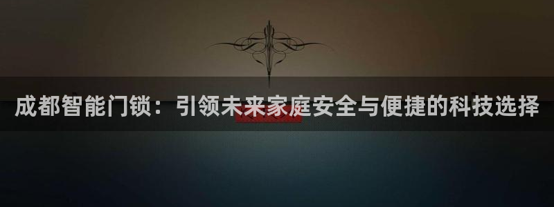 富联娱乐招商去判官333OO：成都智能门锁：引领未来家庭安全