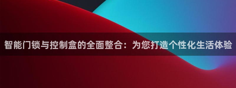 富联娱乐招商天原判官333OO：智能门锁与控制盒的全面整合：