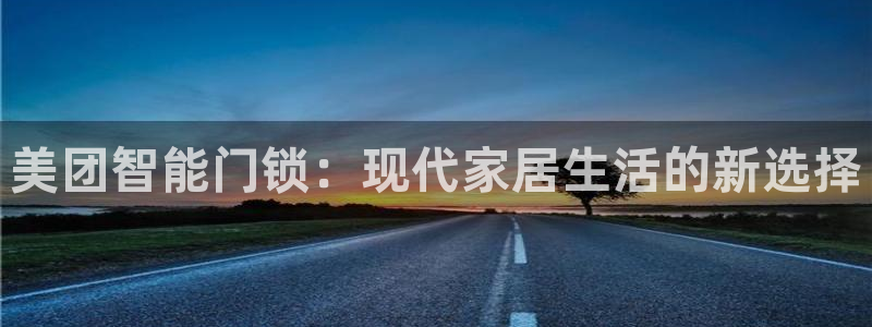 富联娱乐注册地址上海：美团智能门锁：现代家居生活的新选择