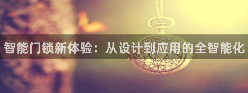 富联娱乐乞67五壹叁八：智能门锁新体验：从设计到应用的全智能