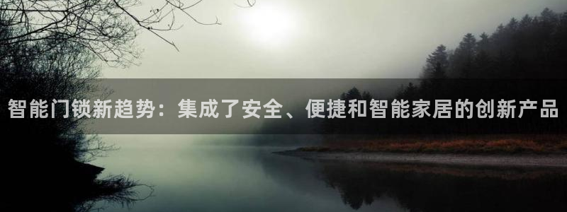 富联娱乐测速地址在哪查：智能门锁新趋势：集成了安全、便捷和智