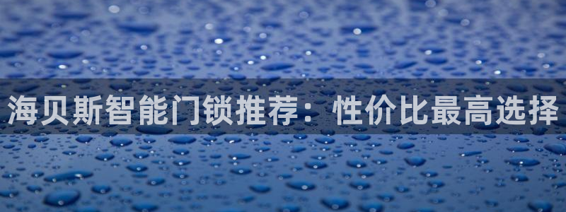富联娱乐官网登录入口：海贝斯智能门锁推荐：性价比最高选择