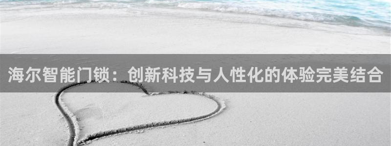 富联娱乐招商咱7O777：海尔智能门锁：创新科技与人性化的体