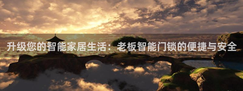 富联娱乐招商经判官333OO：升级您的智能家居生活：老板智能