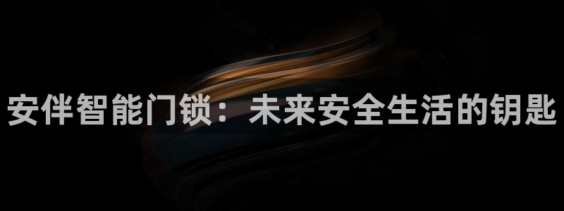 富联娱乐客户端：安伴智能门锁：未来安全生活的钥匙