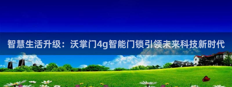 富联娱乐最稳定app：智慧生活升级：沃掌门4g智能门锁引领未