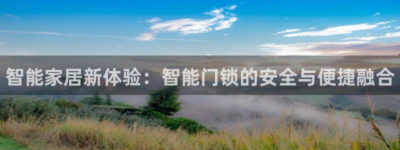 富联娱乐官网注册入口网址：智能家居新体验：智能门锁的安全与便