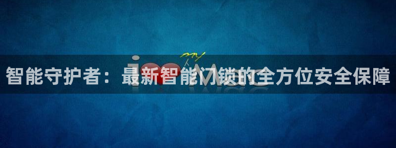 富联娱乐在线注册链接：智能守护者：最新智能门锁的全方位安全保