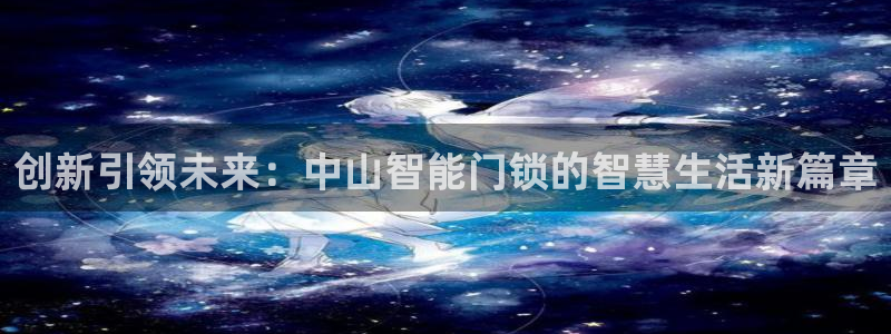富联娱乐乙67OO6：创新引领未来：中山智能门锁的智慧生活新