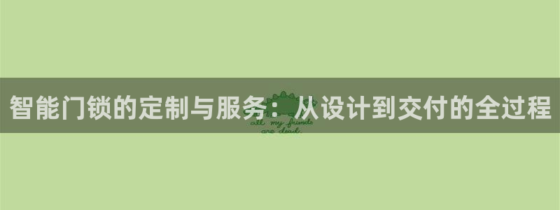 富联娱乐平台注册地址：智能门锁的定制与服务：从设计到交付的全