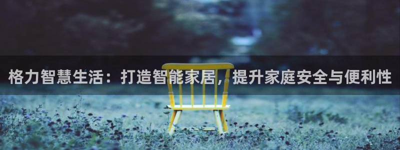富联娱乐平台登录网址查询：格力智慧生活：打造智能家居，提升家