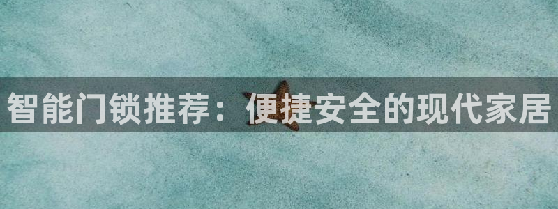 富联娱乐下载免费版官网：智能门锁推荐：便捷安全的现代家居