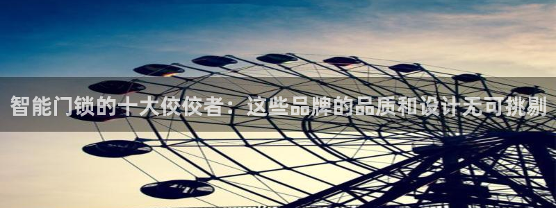 富联娱乐代理是谁开的店：智能门锁的十大佼佼者：这些品牌的品质