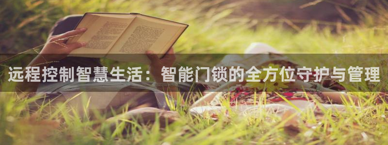 富联娱乐平台登录网址查询：远程控制智慧生活：智能门锁的全方位