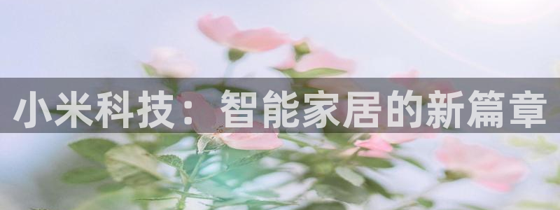 富联2娱乐贴吧最新消息：小米科技：智能家居的新篇章