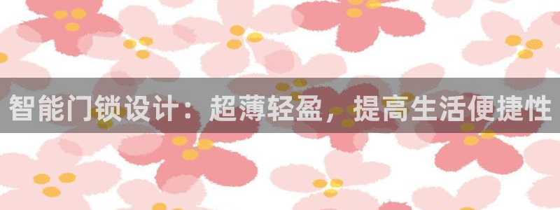 富联娱乐注册登录不上去：智能门锁设计：超薄轻盈，提高生活便捷