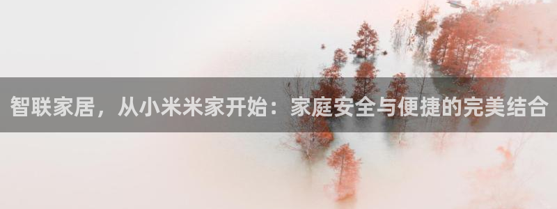 富联娱乐开户：智联家居，从小米米家开始：家庭安全与便捷的完美