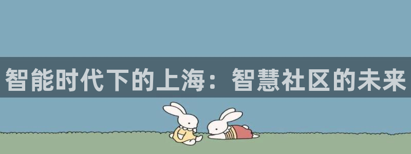 富联2娱乐登录：智能时代下的上海：智慧社区的未来