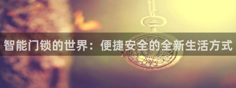 富联娱乐注册地址查询：智能门锁的世界：便捷安全的全新生活方式